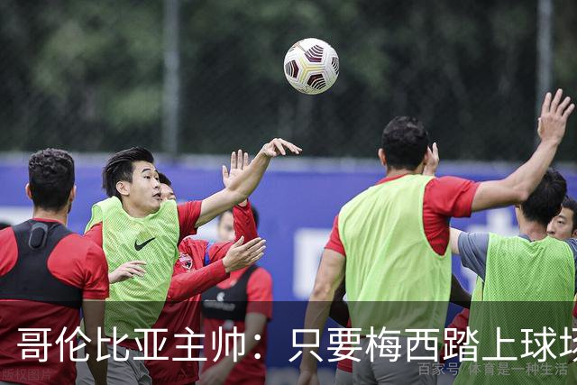 哥伦比亚主帅：只要梅西踏上球场，他就是最好的球员之一
