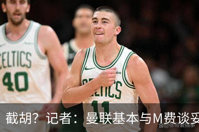 截胡？记者：曼联基本与M费谈妥个人条款，热刺现在对他展现兴趣